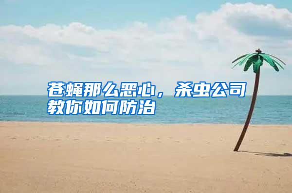 蒼蠅那么惡心，殺蟲公司教你如何防治