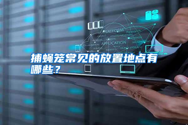 捕蠅籠常見的放置地點(diǎn)有哪些？