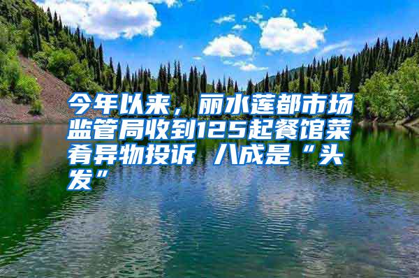今年以來，麗水蓮都市場監管局收到125起餐館菜肴異物投訴 八成是“頭發”