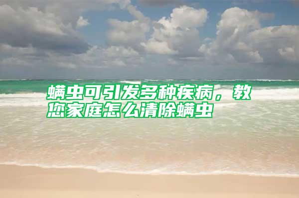 螨蟲可引發(fā)多種疾病，教您家庭怎么清除螨蟲