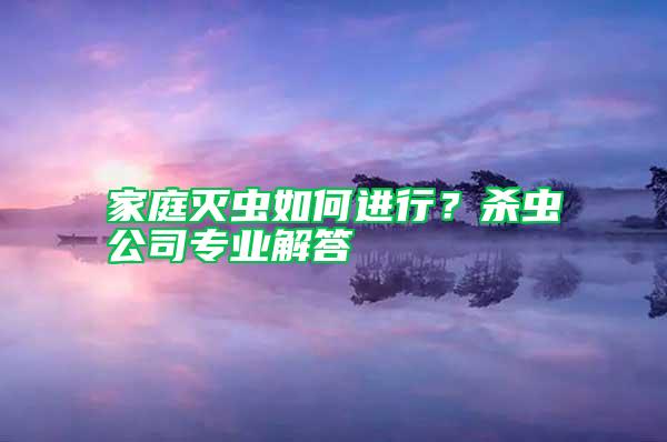 家庭滅蟲如何進(jìn)行？殺蟲公司專業(yè)解答