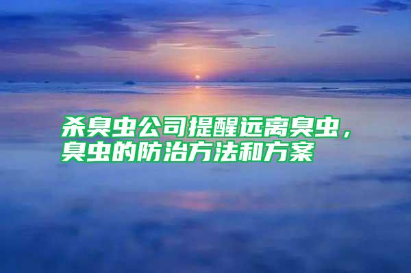 殺臭蟲公司提醒遠(yuǎn)離臭蟲，臭蟲的防治方法和方案