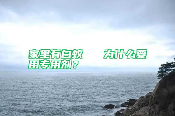 家里有白蟻   為什么要用專(zhuān)用劑？