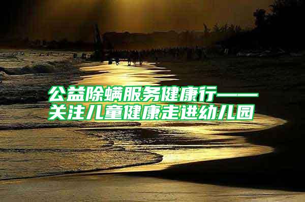 公益除螨服務(wù)健康行——關(guān)注兒童健康走進幼兒園