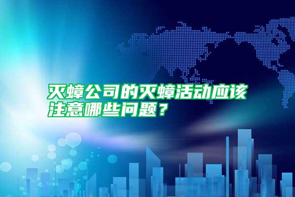 滅蟑公司的滅蟑活動(dòng)應(yīng)該注意哪些問題？