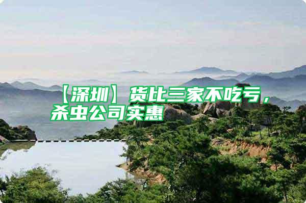 【深圳】貨比三家不吃虧，殺蟲公司實(shí)惠
