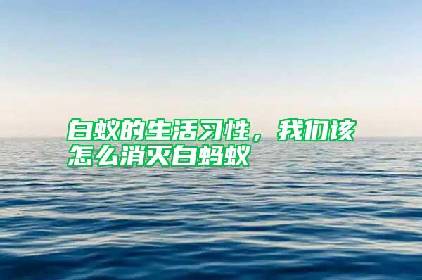 白蟻的生活習(xí)性，我們?cè)撛趺聪麥绨孜浵?/></p>
             <p style=