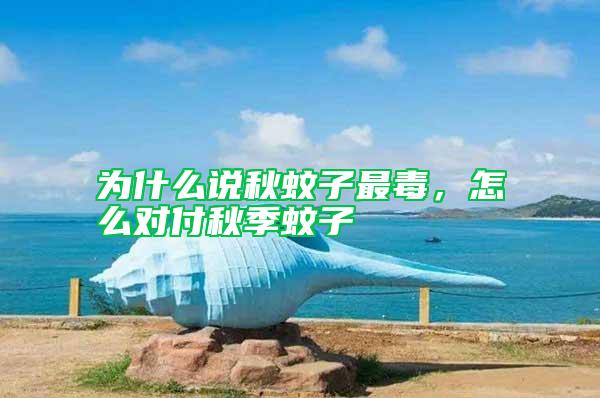 為什么說秋蚊子最毒，怎么對付秋季蚊子
