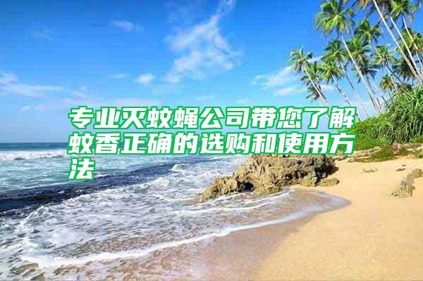 專業(yè)滅蚊蠅公司帶您了解蚊香正確的選購和使用方法