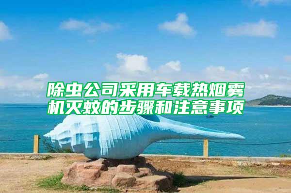 除蟲公司采用車載熱煙霧機(jī)滅蚊的步驟和注意事項(xiàng)