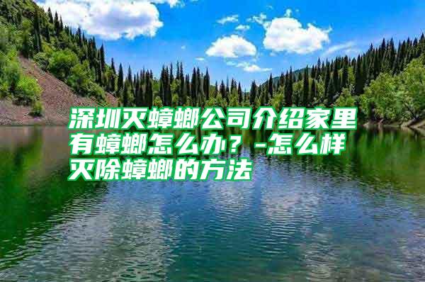 深圳滅蟑螂公司介紹家里有蟑螂怎么辦？-怎么樣滅除蟑螂的方法