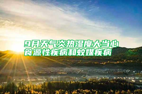 9月天氣炎熱濕度大當(dāng)心食源性疾病和蚊媒疾病