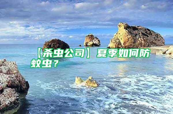 【殺蟲(chóng)公司】夏季如何防蚊蟲(chóng)？