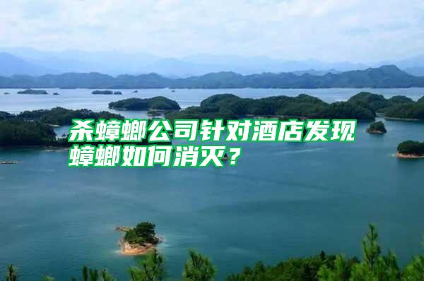 殺蟑螂公司針對酒店發現蟑螂如何消滅？