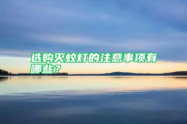 選購(gòu)滅蚊燈的注意事項(xiàng)有哪些？