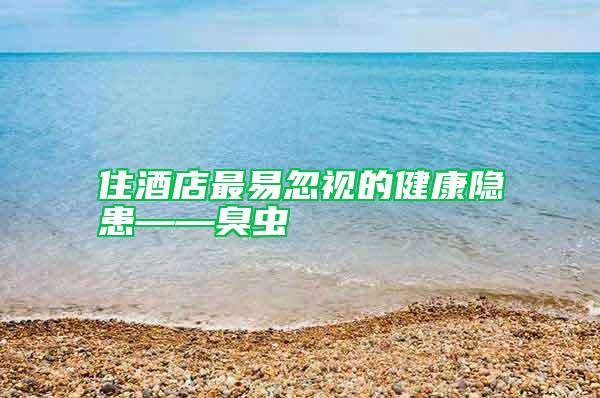 住酒店最易忽視的健康隱患——臭蟲(chóng)