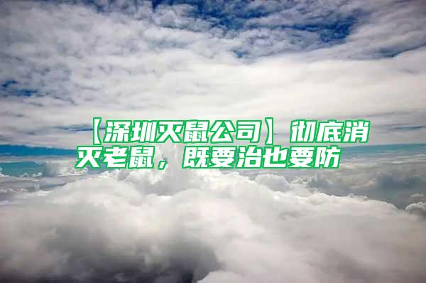 【深圳滅鼠公司】徹底消滅老鼠，既要治也要防
