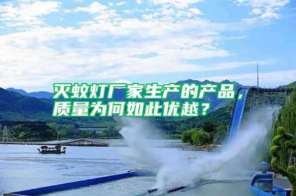 滅蚊燈廠家生產(chǎn)的產(chǎn)品，質(zhì)量為何如此優(yōu)越？