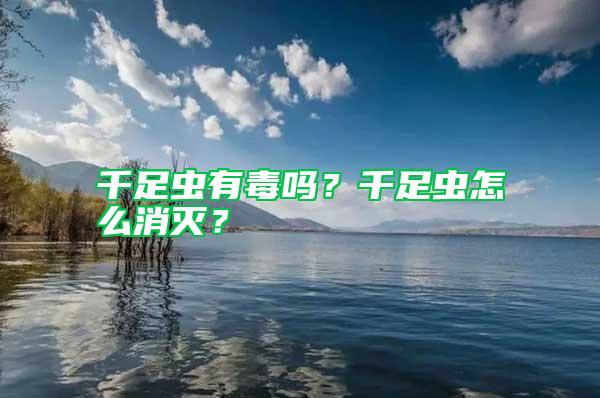 千足蟲(chóng)有毒嗎？千足蟲(chóng)怎么消滅？