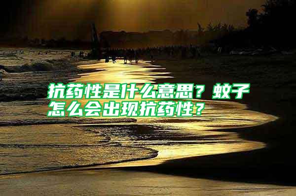 抗藥性是什么意思？蚊子怎么會出現(xiàn)抗藥性？