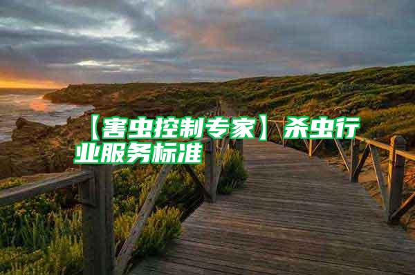 【害蟲控制專家】殺蟲行業(yè)服務(wù)標準