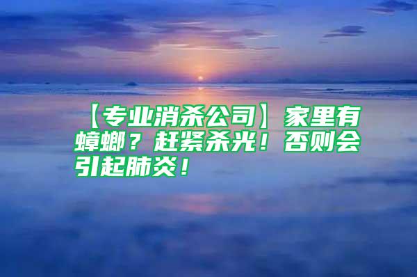 【專業消殺公司】家里有蟑螂？趕緊殺光！否則會引起肺炎！