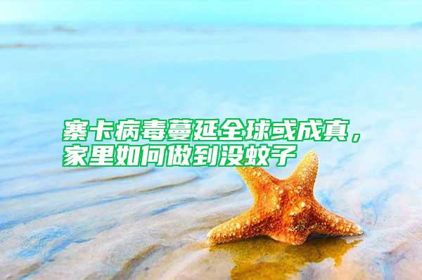 寨卡病毒蔓延全球或成真，家里如何做到沒蚊子