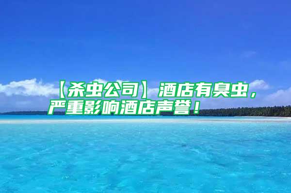 【殺蟲公司】酒店有臭蟲，嚴(yán)重影響酒店聲譽(yù)！
