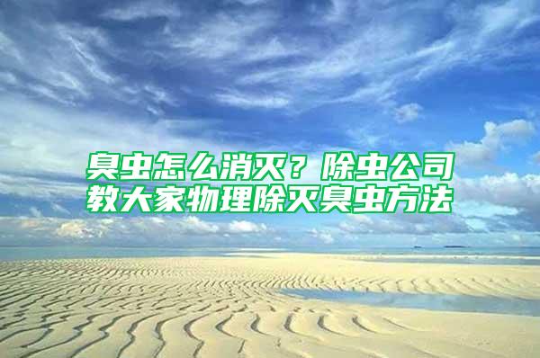 臭蟲怎么消滅？除蟲公司教大家物理除滅臭蟲方法
