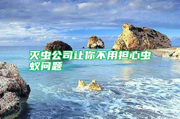 滅蟲(chóng)公司讓你不用擔(dān)心蟲(chóng)蟻問(wèn)題