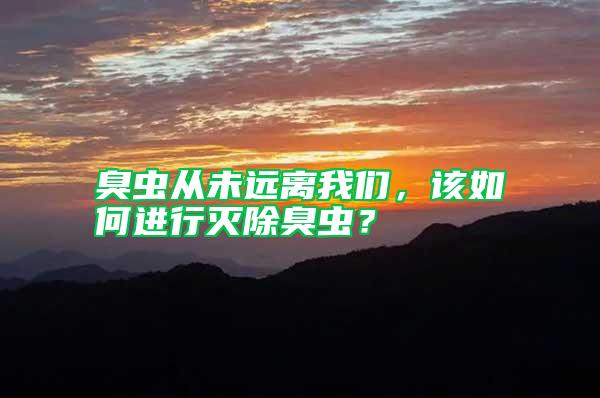 臭蟲(chóng)從未遠(yuǎn)離我們，該如何進(jìn)行滅除臭蟲(chóng)？