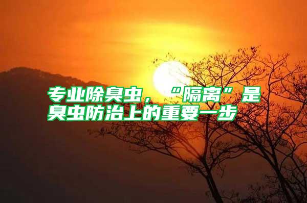 專業除臭蟲，“隔離”是臭蟲防治上的重要一步