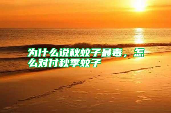 為什么說(shuō)秋蚊子最毒，怎么對(duì)付秋季蚊子