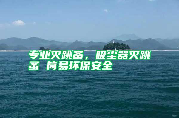 專業(yè)滅跳蚤，吸塵器滅跳蚤 簡(jiǎn)易環(huán)保安全
