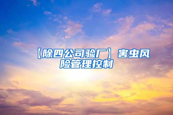 【除四公司驗(yàn)廠】害蟲(chóng)風(fēng)險(xiǎn)管理控制