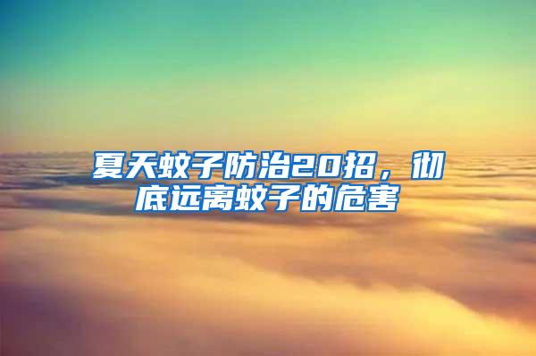 夏天蚊子防治20招，徹底遠離蚊子的危害