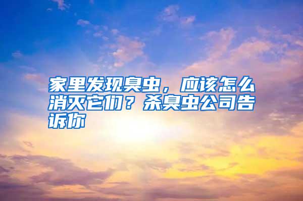 家里發(fā)現(xiàn)臭蟲，應(yīng)該怎么消滅它們？殺臭蟲公司告訴你
