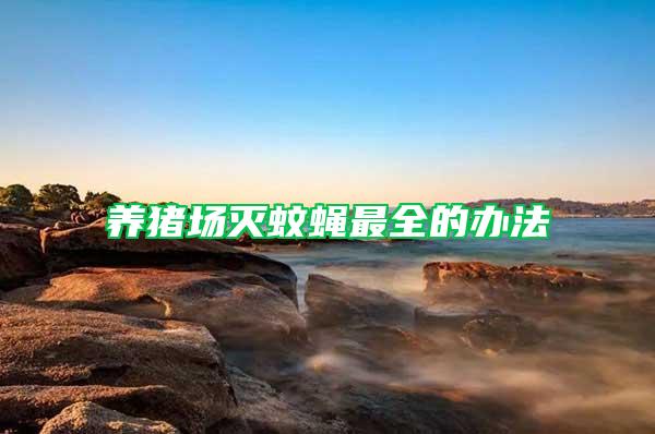 養(yǎng)豬場(chǎng)滅蚊蠅最全的辦法