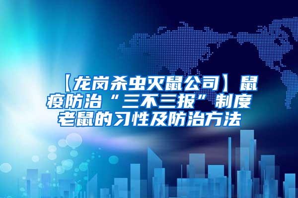 【龍崗殺蟲滅鼠公司】鼠疫防治“三不三報(bào)”制度老鼠的習(xí)性及防治方法