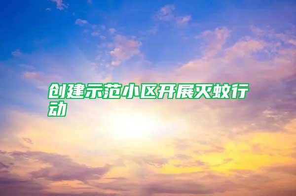 創(chuàng)建示范小區(qū)開展滅蚊行動(dòng)