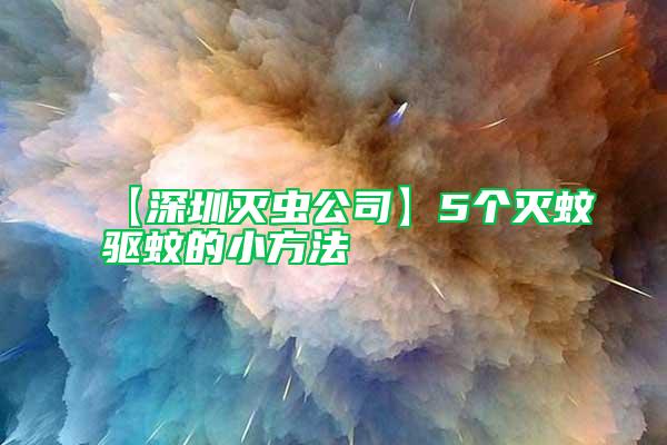 【深圳滅蟲公司】5個滅蚊驅(qū)蚊的小方法