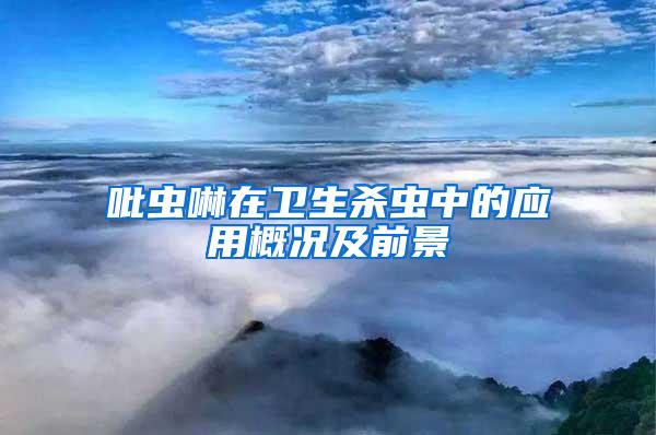 吡蟲啉在衛(wèi)生殺蟲中的應用概況及前景