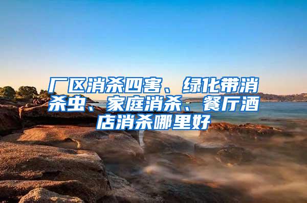 廠區(qū)消殺四害、綠化帶消殺蟲、家庭消殺、餐廳酒店消殺哪里好