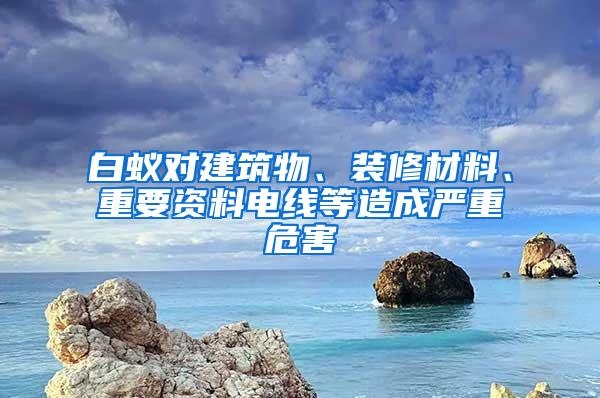 白蟻對(duì)建筑物、裝修材料、重要資料電線等造成嚴(yán)重危害