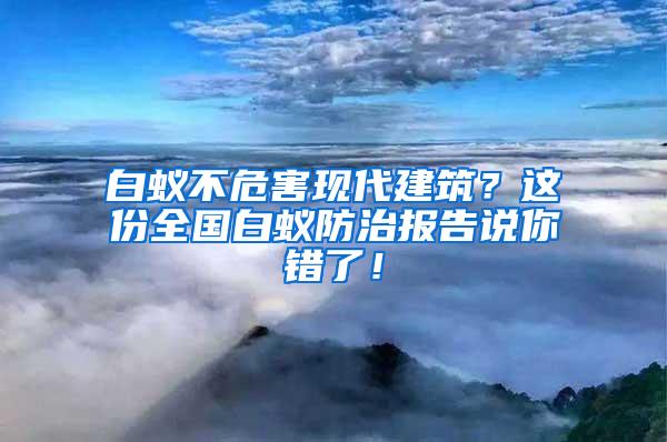 白蟻不危害現(xiàn)代建筑？這份全國白蟻防治報告說你錯了！