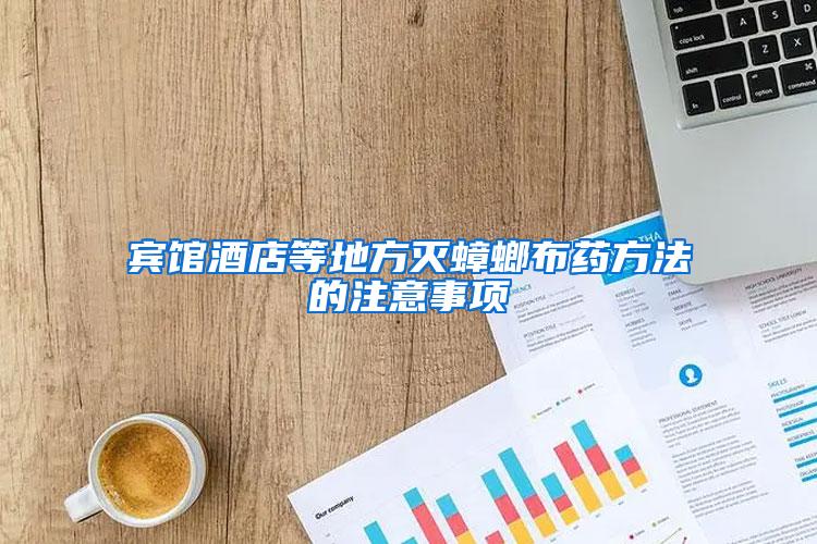 賓館酒店等地方滅蟑螂布藥方法的注意事項(xiàng)