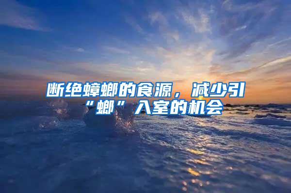 斷絕蟑螂的食源，減少引“螂”入室的機(jī)會
