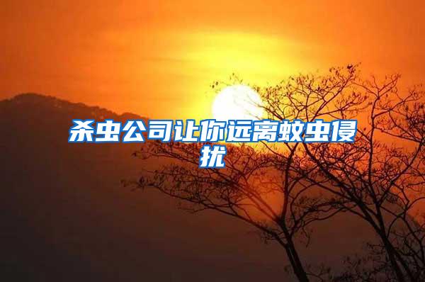 殺蟲(chóng)公司讓你遠(yuǎn)離蚊蟲(chóng)侵?jǐn)_