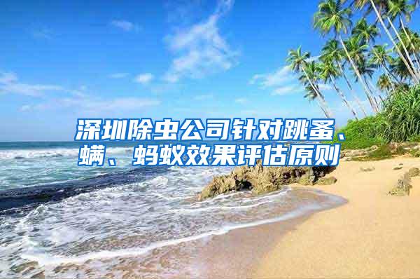 深圳除蟲公司針對(duì)跳蚤、螨、螞蟻效果評(píng)估原則
