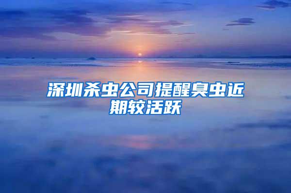 深圳殺蟲(chóng)公司提醒臭蟲(chóng)近期較活躍